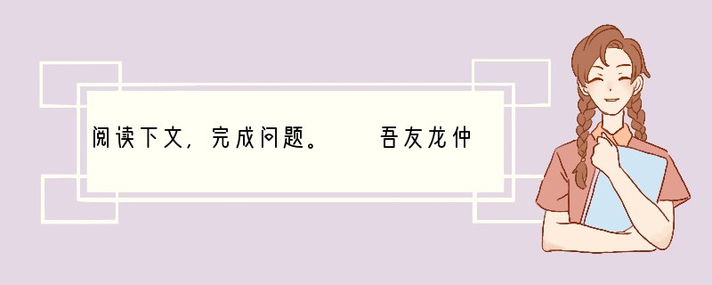 阅读下文，完成问题。　　吾友龙仲房，闻雪湖有《梅谱》，游湖涉越而求之。至则雪湖死已久